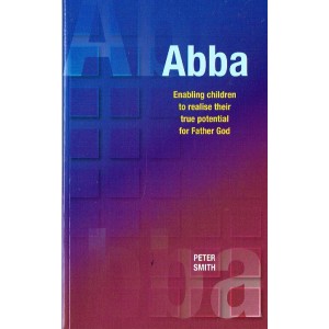 Abba:  Enabling Children To Realise Their True Potential For Father God by Peter Smith
